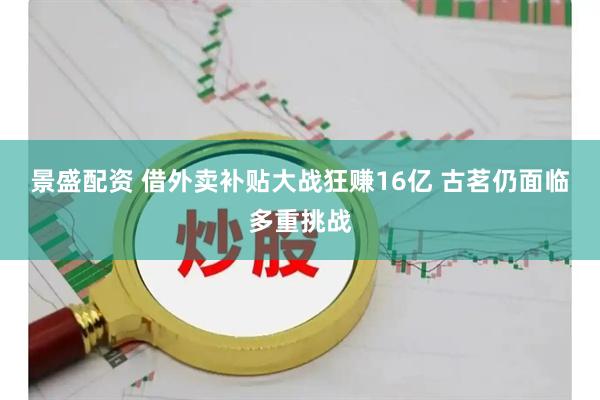 景盛配资 借外卖补贴大战狂赚16亿 古茗仍面临多重挑战