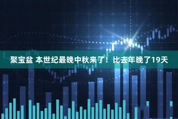 聚宝盆 本世纪最晚中秋来了！比去年晚了19天